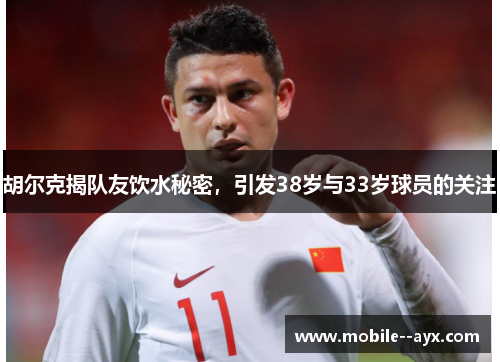 胡尔克揭队友饮水秘密，引发38岁与33岁球员的关注