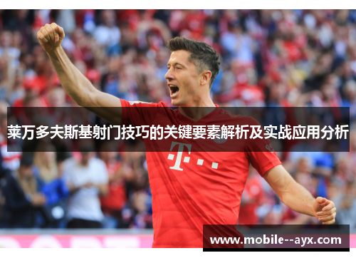 莱万多夫斯基射门技巧的关键要素解析及实战应用分析