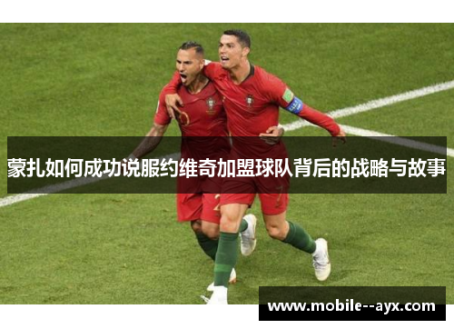 蒙扎如何成功说服约维奇加盟球队背后的战略与故事