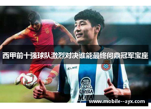 西甲前十强球队激烈对决谁能最终问鼎冠军宝座