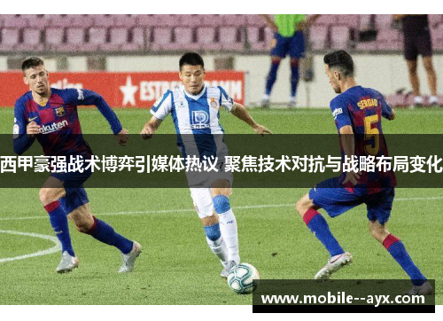 西甲豪强战术博弈引媒体热议 聚焦技术对抗与战略布局变化