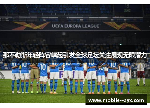 那不勒斯年轻阵容崛起引发全球足坛关注展现无限潜力