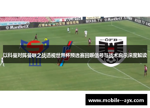 以科曼对阵曼联之战透视世界杯预选赛回暖信号与战术启示深度解读 以科曼对阵曼联之战透视世界杯预选赛回暖信号与战术启示深度解读