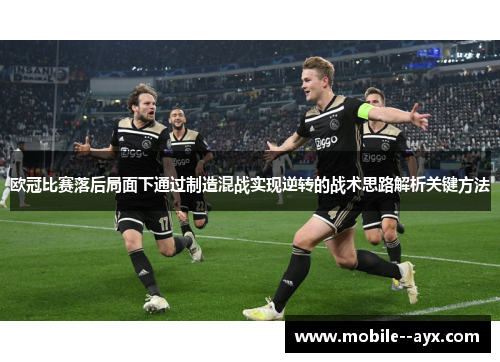 欧冠比赛落后局面下通过制造混战实现逆转的战术思路解析关键方法 欧冠比赛落后局面下通过制造混战实现逆转的战术思路解析关键方法