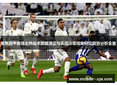 聚焦西甲赛场主帅战术策略演变与实战决策观察研究趋势分析全景