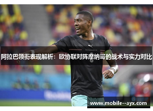 阿拉巴领衔表现解析:欧协联对阵摩纳哥的战术与实力对比 阿拉巴领衔表现解析:欧协联对阵摩纳哥的战术与实力对比