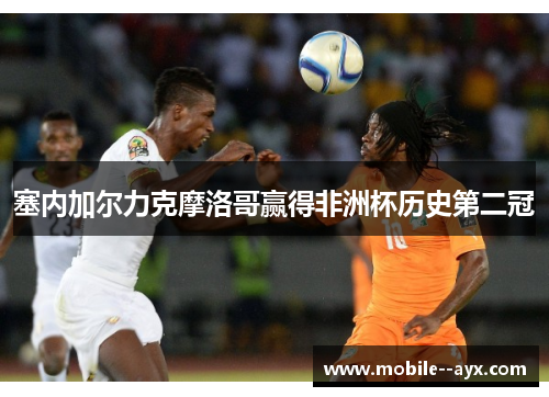 塞内加尔力克摩洛哥赢得非洲杯历史第二冠