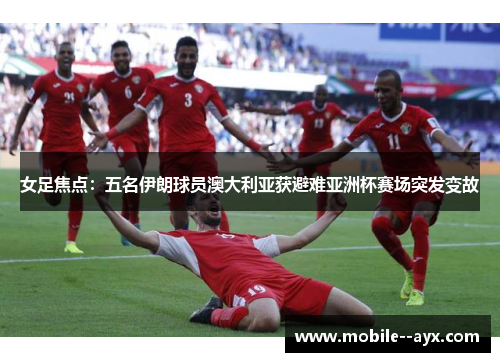 女足焦点：五名伊朗球员澳大利亚获避难亚洲杯赛场突发变故
