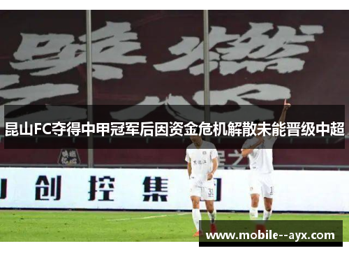 昆山FC夺得中甲冠军后因资金危机解散未能晋级中超 昆山FC夺得中甲冠军后因资金危机解散未能晋级中超
