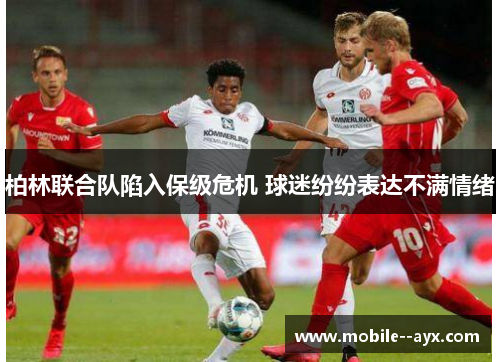 柏林联合队陷入保级危机 球迷纷纷表达不满情绪