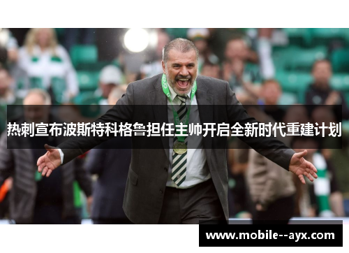 热刺宣布波斯特科格鲁担任主帅开启全新时代重建计划 热刺宣布波斯特科格鲁担任主帅开启全新时代重建计划