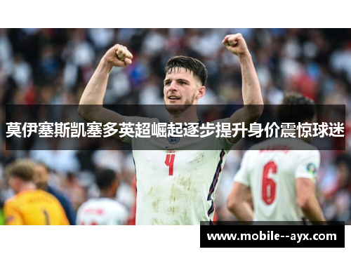 莫伊塞斯凯塞多英超崛起逐步提升身价震惊球迷 莫伊塞斯凯塞多英超崛起逐步提升身价震惊球迷