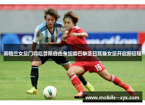 英格兰女足门将厄普斯自由身加盟巴黎圣日耳曼女足开启新征程 英格兰女足门将厄普斯自由身加盟巴黎圣日耳曼女足开启新征程