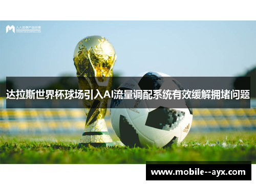 达拉斯世界杯球场引入AI流量调配系统有效缓解拥堵问题