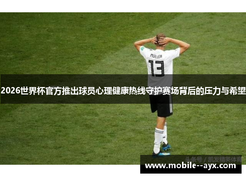 2026世界杯官方推出球员心理健康热线守护赛场背后的压力与希望