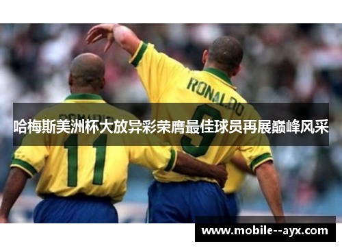 哈梅斯美洲杯大放异彩荣膺最佳球员再展巅峰风采