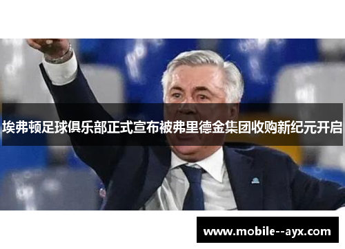 埃弗顿足球俱乐部正式宣布被弗里德金集团收购新纪元开启 埃弗顿足球俱乐部正式宣布被弗里德金集团收购新纪元开启