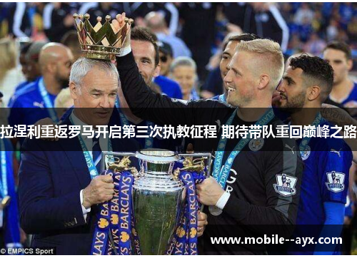 拉涅利重返罗马开启第三次执教征程 期待带队重回巅峰之路