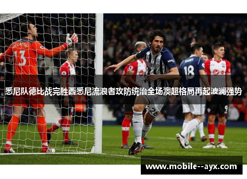 悉尼队德比战完胜西悉尼流浪者攻防统治全场澳超格局再起波澜强势