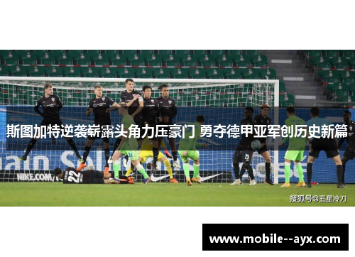 斯图加特逆袭崭露头角力压豪门 勇夺德甲亚军创历史新篇