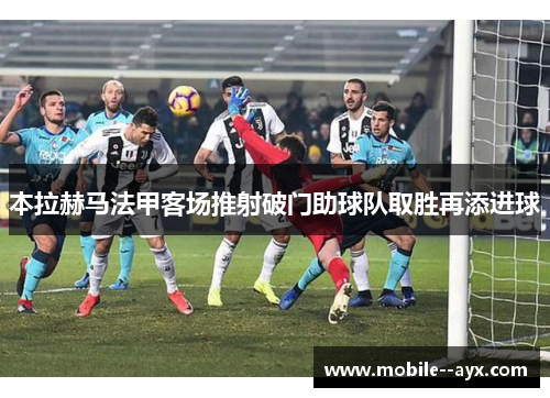 本拉赫马法甲客场推射破门助球队取胜再添进球