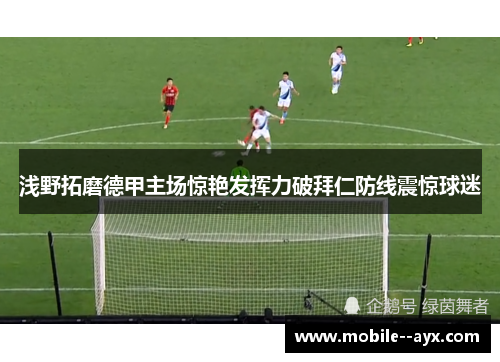 浅野拓磨德甲主场惊艳发挥力破拜仁防线震惊球迷