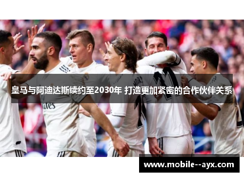 皇马与阿迪达斯续约至2030年 打造更加紧密的合作伙伴关系