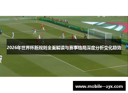 2026年世界杯新规则全面解读与赛事格局深度分析变化趋势