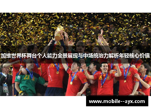 加维世界杯舞台个人能力全景展现与中场统治力解析年轻核心价值