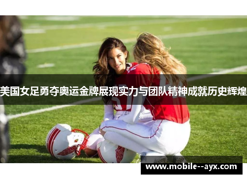 美国女足勇夺奥运金牌展现实力与团队精神成就历史辉煌