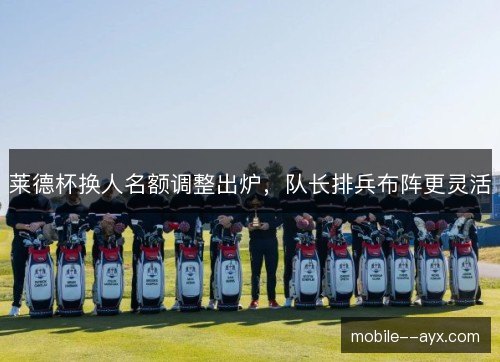 莱德杯换人名额调整出炉，队长排兵布阵更灵活
